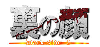 裏の顔 (Dark side  2)