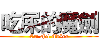 吃屎的魔劍 (Eat shit Maken)