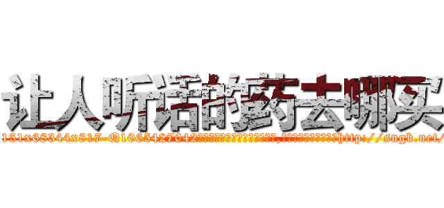 让人听话的药去哪买 (让人听话的药去哪买【电-151x68344x817-Q1065427042元吉药业】我们做的是长期生意,靠的是老客户长期支持http://sngk.net/MM8qYr

参考消息网我们做的是长期生意,靠的是老客户长期支持也许我们早该意识到，就连鲍勃·霍斯金斯（金球奖戏剧类电影男主角 
)