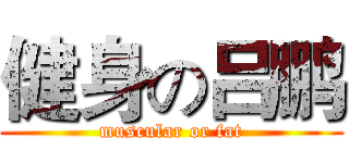 健身の吕鹏 (muscular or fat)