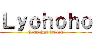 Ｌｙｏｈｏｈｏ (Game just for fun)