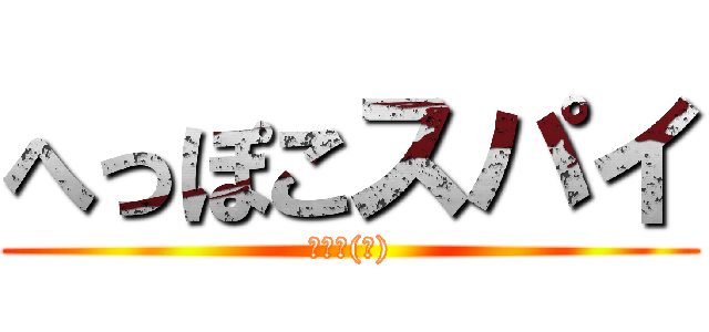 へっぽこスパイ (場違い(笑))