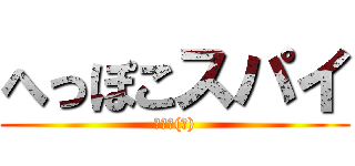 へっぽこスパイ (場違い(笑))