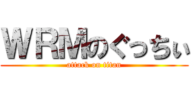ＷＲＭのぐっちぃ (attack on titan)