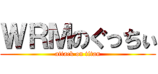 ＷＲＭのぐっちぃ (attack on titan)