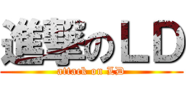 進撃のＬＤ (attack on LD)