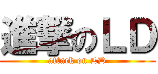 進撃のＬＤ (attack on LD)