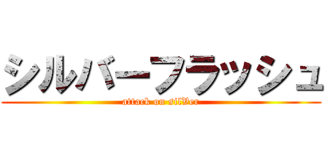 シルバーフラッシュ (attack on silVer)