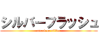 シルバーフラッシュ (attack on silVer)