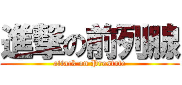 進撃の前列腺 (attack on Prostate)