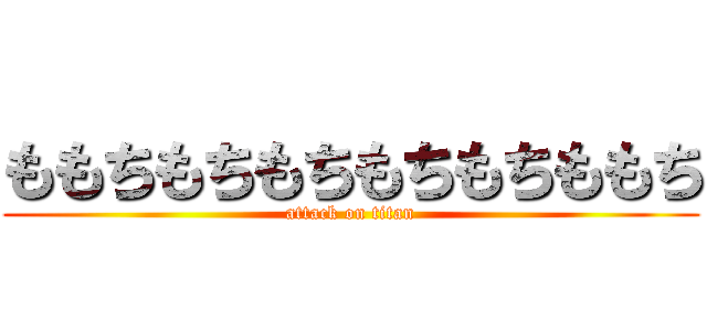 ももちもちもちもちもちももち (attack on titan)