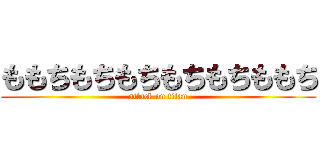 ももちもちもちもちもちももち (attack on titan)