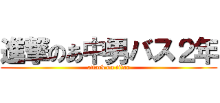 進撃のあ中男バス２年 (attack on titan)