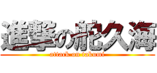 進撃の舵久海 (attack on takumi)