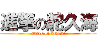 進撃の舵久海 (attack on takumi)