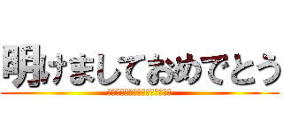 明けましておめでとう (今年もよろしくお願いします！！)