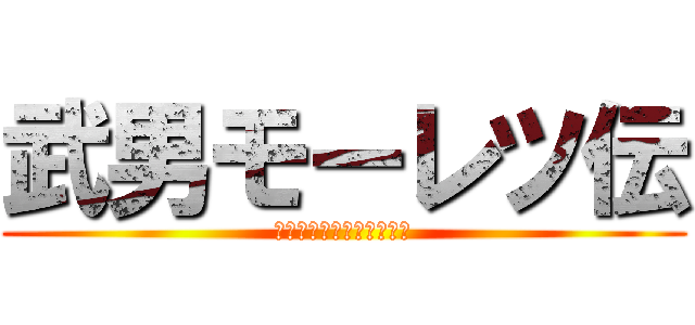 武男モーレツ伝 (鬼の辞書に諦めの言葉なし)