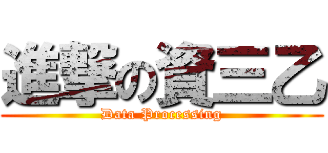 進撃の資三乙 (Data Processing)