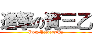 進撃の資三乙 (Data Processing)