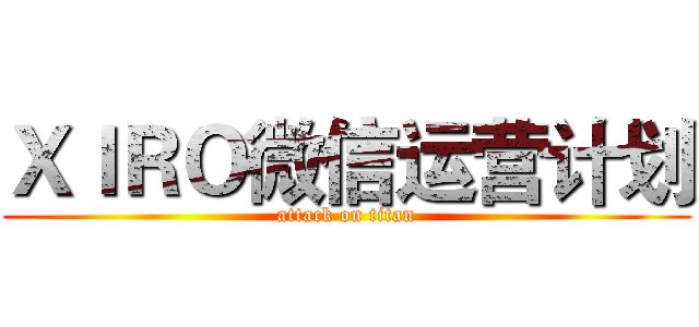 ＸＩＲＯ微信运营计划 (attack on titan)