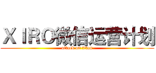 ＸＩＲＯ微信运营计划 (attack on titan)