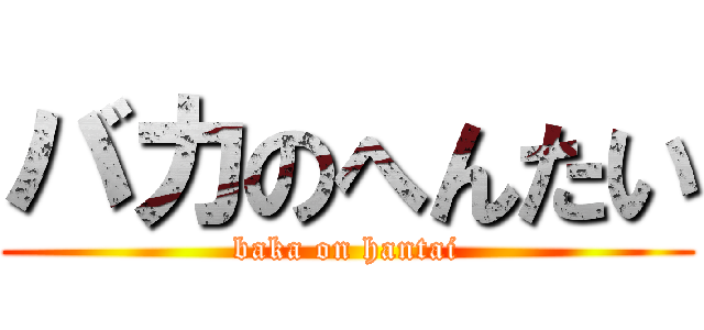 バカのへんたい (baka on hantai)