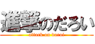 進撃のだろい (attack on daroi)