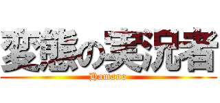 変態の実況者 (Hamano)