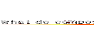 Ｗｈａｔ ｄｏ ｃｏｍｐｏｓｉｔｉｏｎ ｉｎｓｔｒｕｃｔｏｒｓ (attack on titan)