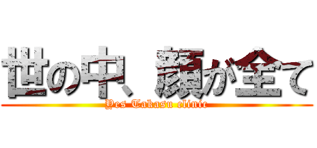 世の中、顔が全て (Yes Takasu clinic)