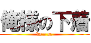 俺様の下着 (ka e se)