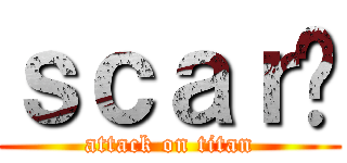 ｓｃａｒ灬 (attack on titan)