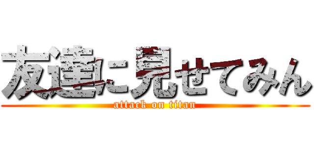友達に見せてみん (attack on titan)