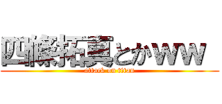 四條拓真とかｗｗ  (attack on titan)