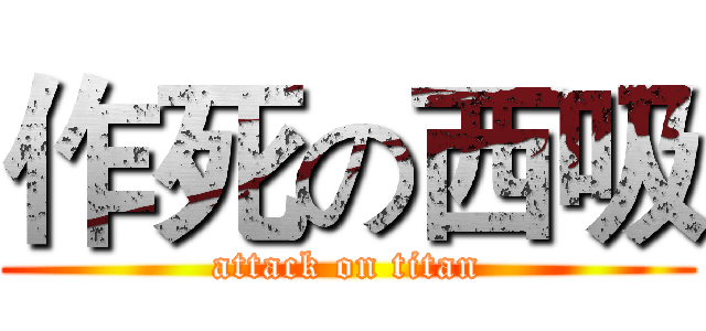 作死の西吸 (attack on titan)