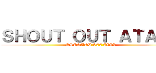 ＳＨＯＵＴ ＯＵＴ ＡＴＡＳＨ (WHEN YOU SEE THIS)