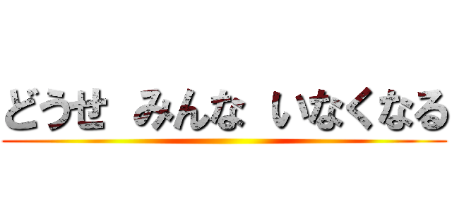 どうせ みんな いなくなる ()