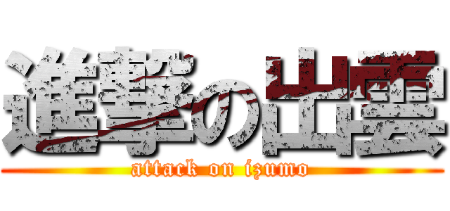 進撃の出雲 (attack on izumo)