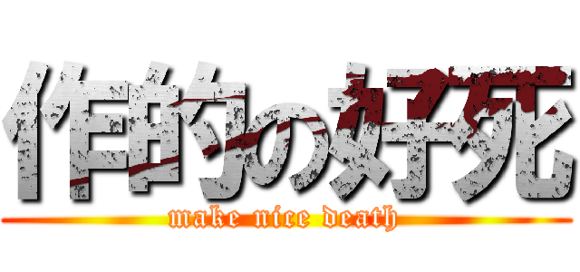 作的の好死 (make nice death)