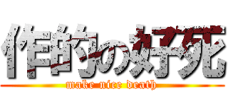 作的の好死 (make nice death)