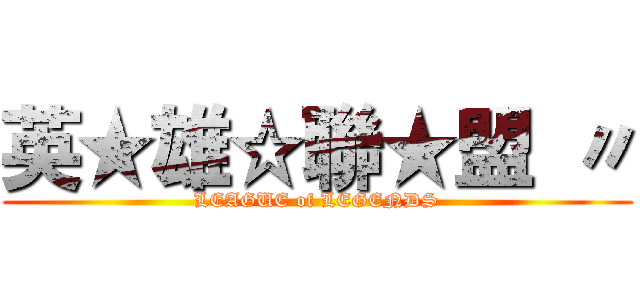英★雄☆聯★盟 〃 (LEAGUE of LEGENDS)