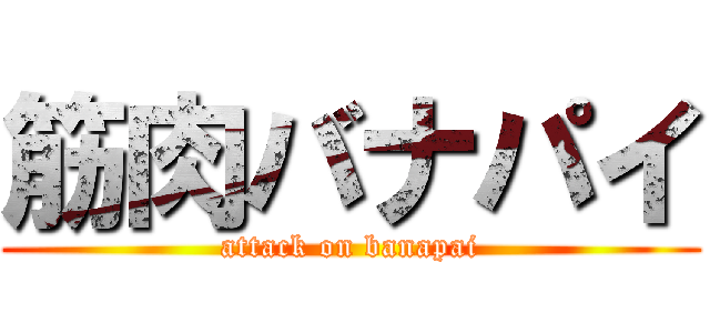 筋肉バナパイ (attack on banapai)