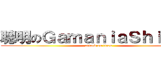 聰明のＧａｍａｎｉａＳｈｉａｎｇ (attack on titan)
