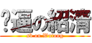 傻逼の紹清 (sb on Wutong)