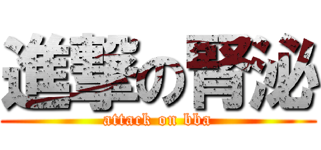 進撃の腎泌 (attack on bba)