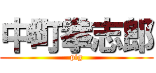 中町拳志郎 (pig)