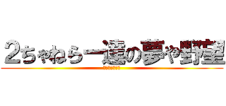 ２ちゃねらー達の夢や野望 (底辺からの脱出)