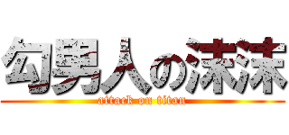 勾男人の沫沫 (attack on titan)