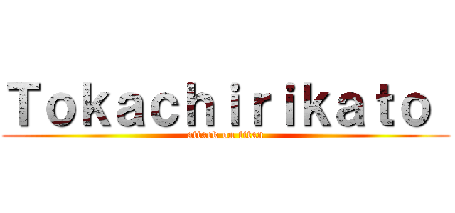 Ｔｏｋａｃｈｉｒｉｋａｔｏ  (attack on titan)