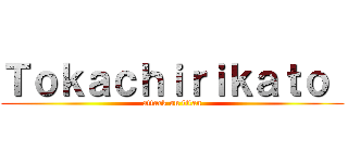 Ｔｏｋａｃｈｉｒｉｋａｔｏ  (attack on titan)